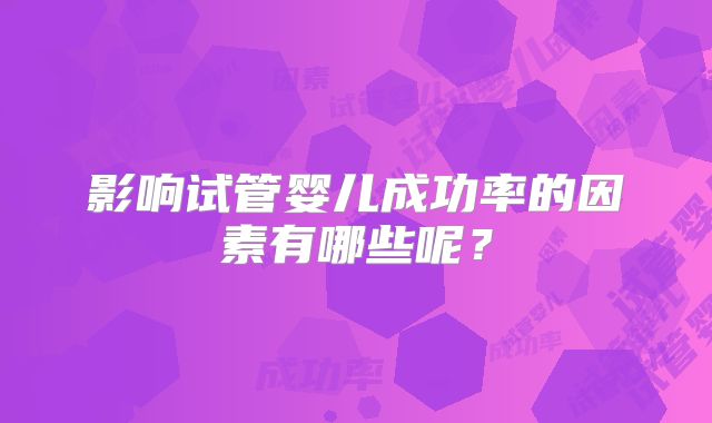 影响试管婴儿成功率的因素有哪些呢？