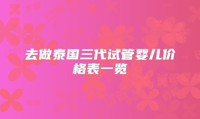 去做泰国三代试管婴儿价格表一览