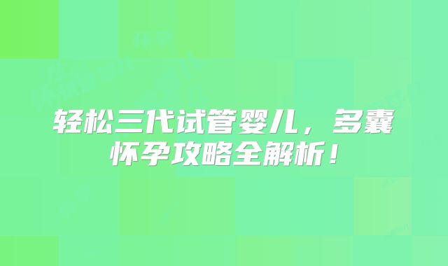 轻松三代试管婴儿，多囊怀孕攻略全解析！