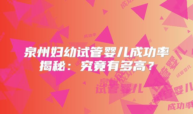 泉州妇幼试管婴儿成功率揭秘:究竟有多高?