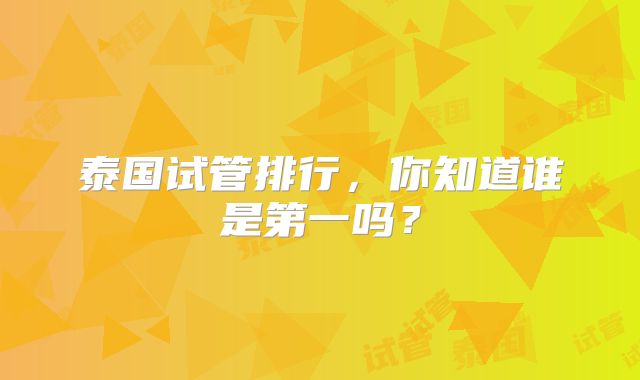 泰国试管排行,你知道谁是第一吗?