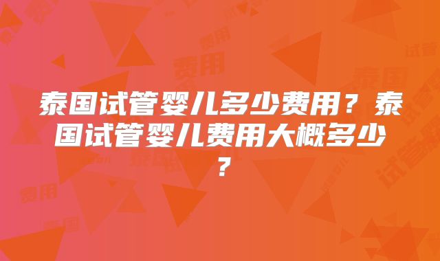 泰国试管婴儿多少费用？泰国试管婴儿费用大概多少？