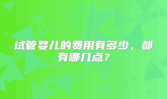 试管婴儿的费用有多少，都有哪几点？