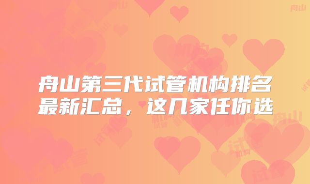舟山第三代试管机构排名最新汇总，这几家任你选