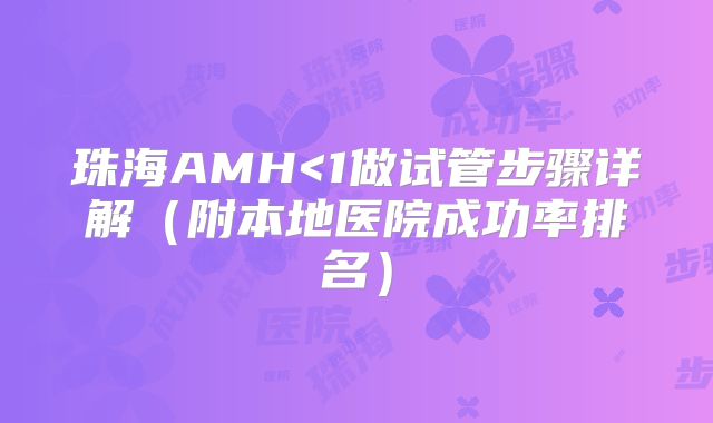 珠海AMH<1做试管步骤详解（附本地医院成功率排名）