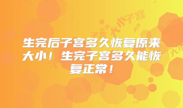 生完后子宫多久恢复原来大小!生完子宫多久能恢复正常!