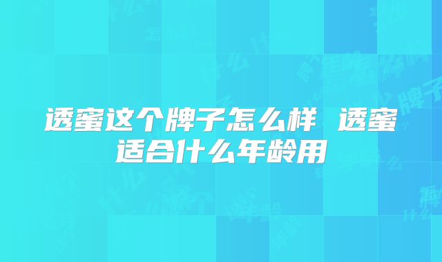 透蜜这个牌子怎么样 透蜜适合什么年龄用