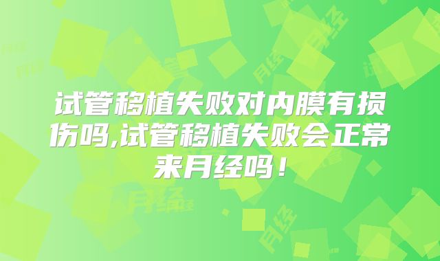 试管移植失败对内膜有损伤吗,试管移植失败会正常来月经吗!