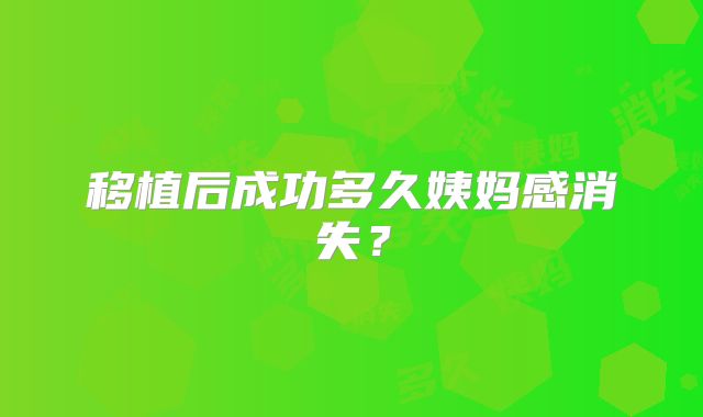 移植后成功多久姨妈感消失？
