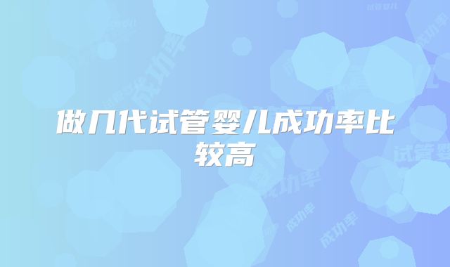 做几代试管婴儿成功率比较高