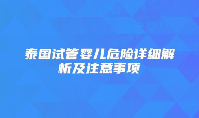泰国试管婴儿危险详细解析及注意事项