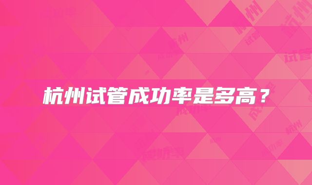 杭州试管成功率是多高？