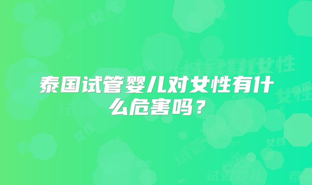 泰国试管婴儿对女性有什么危害吗？