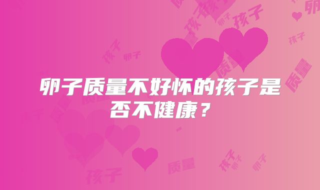 卵子质量不好怀的孩子是否不健康？