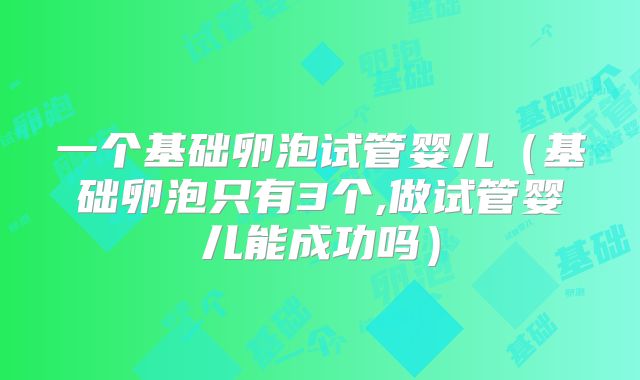 一个基础卵泡试管婴儿（基础卵泡只有3个,做试管婴儿能成功吗）