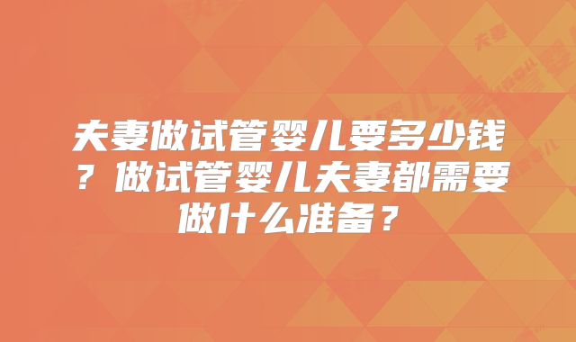 夫妻做试管婴儿要多少钱？做试管婴儿夫妻都需要做什么准备？