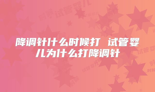 降调针什么时候打 试管婴儿为什么打降调针