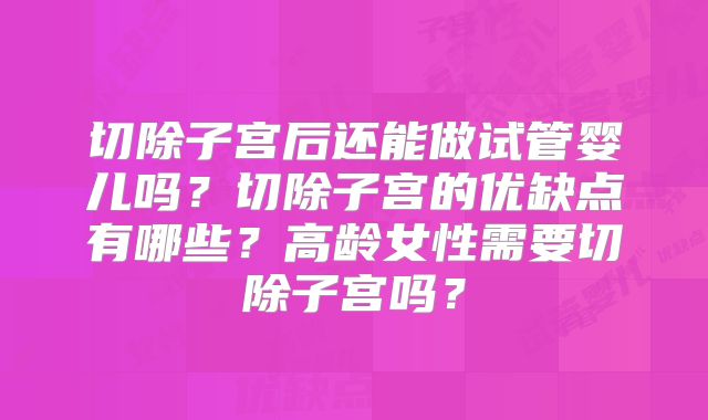 切除子宫后还能做试管婴儿吗？切除子宫的优缺点有哪些？高龄女性需要切除子宫吗？