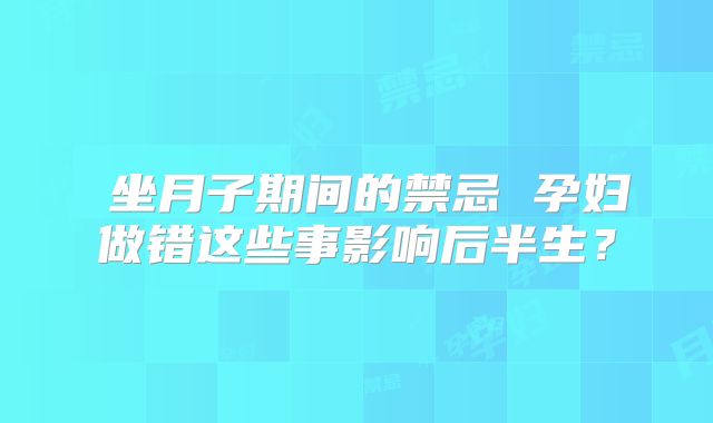 ​坐月子期间的禁忌 孕妇做错这些事影响后半生？