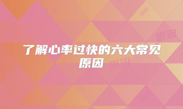 了解心率过快的六大常见原因