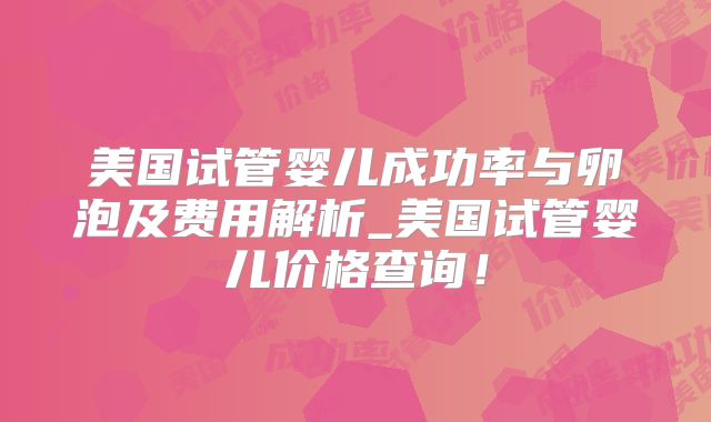 美国试管婴儿成功率与卵泡及费用解析_美国试管婴儿价格查询！