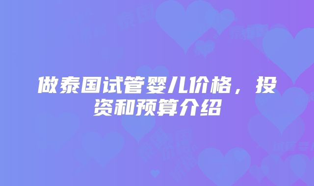 做泰国试管婴儿价格，投资和预算介绍