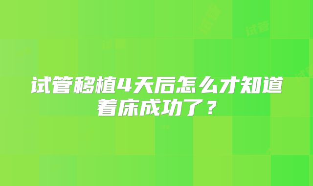 试管移植4天后怎么才知道着床成功了？