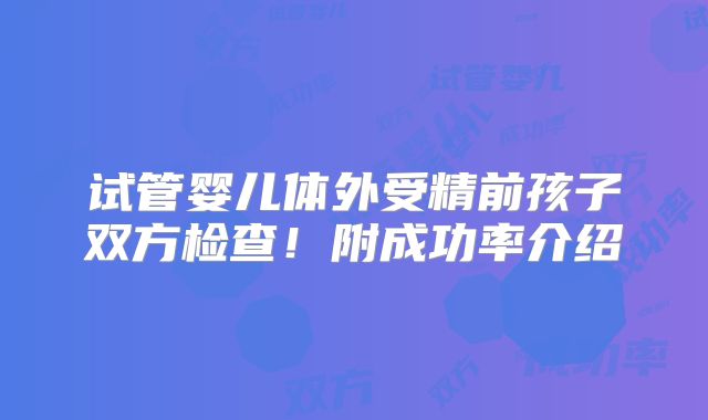试管婴儿体外受精前孩子双方检查!附成功率介绍