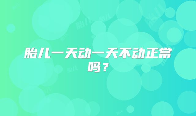 胎儿一天动一天不动正常吗?
