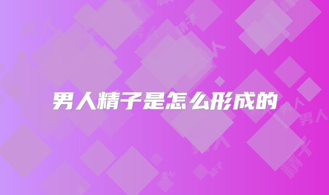 男人精子是怎么形成的