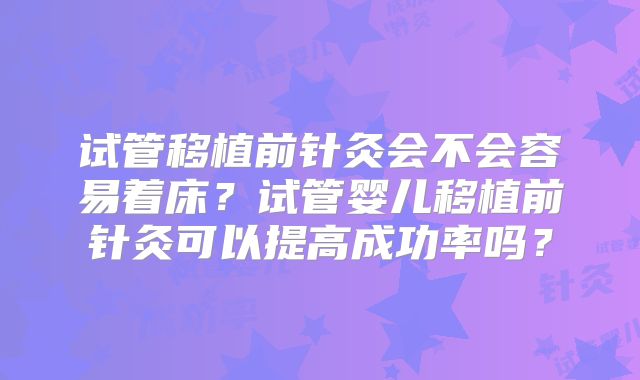 试管移植前针灸会不会容易着床?试管婴儿移植前针灸可以提高成功率吗?