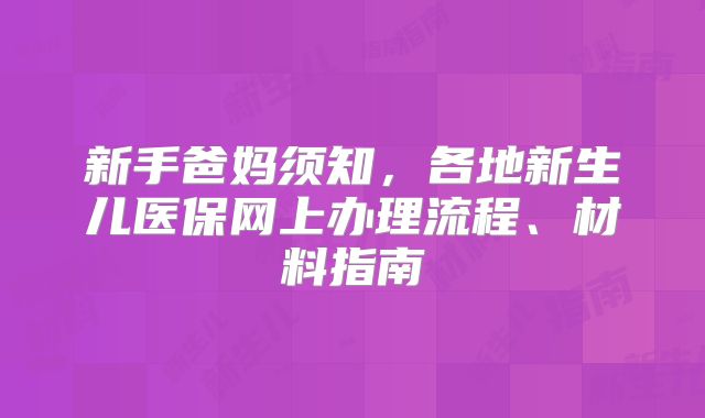 新手爸妈须知，各地新生儿医保网上办理流程、材料指南