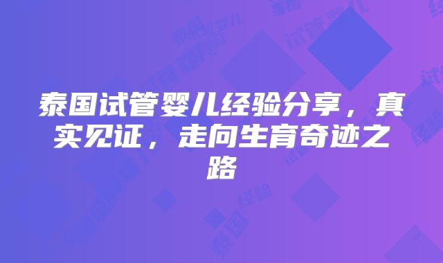 泰国试管婴儿经验分享，真实见证，走向生育奇迹之路