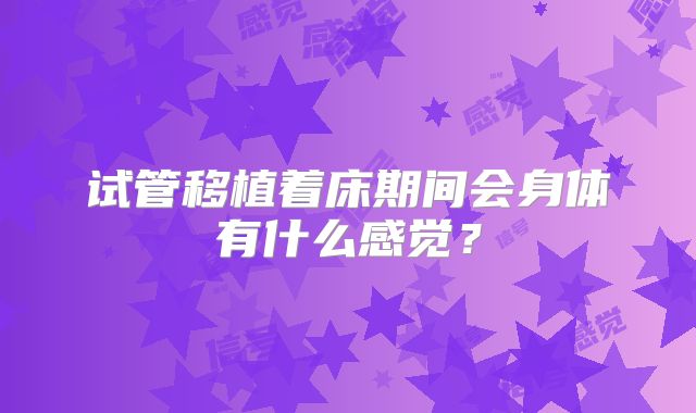 试管移植着床期间会身体有什么感觉?