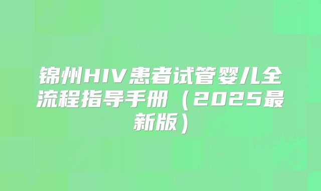 锦州HIV患者试管婴儿全流程指导手册(2025最新版)