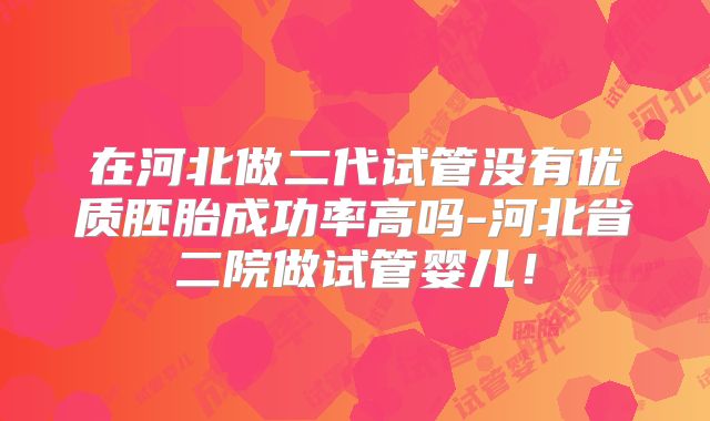 在河北做二代试管没有优质胚胎成功率高吗-河北省二院做试管婴儿!