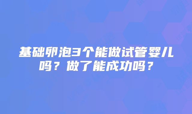 基础卵泡3个能做试管婴儿吗？做了能成功吗？