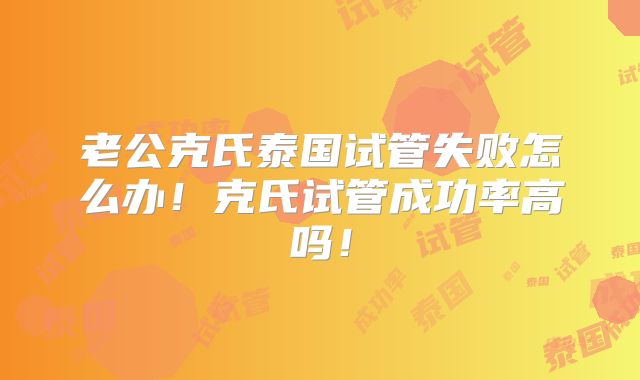 老公克氏泰国试管失败怎么办!克氏试管成功率高吗!