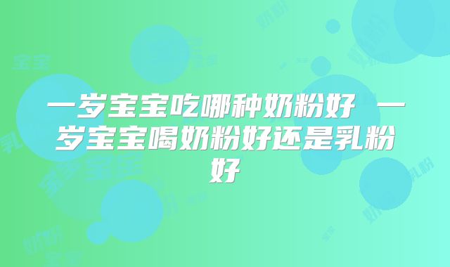 一岁宝宝吃哪种奶粉好 一岁宝宝喝奶粉好还是乳粉好