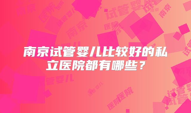 南京试管婴儿比较好的私立医院都有哪些？