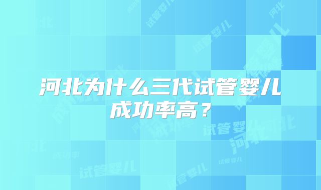 河北为什么三代试管婴儿成功率高？