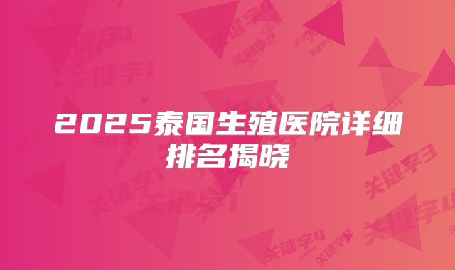 2025泰国生殖医院详细排名揭晓
