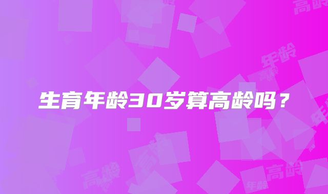 生育年龄30岁算高龄吗？