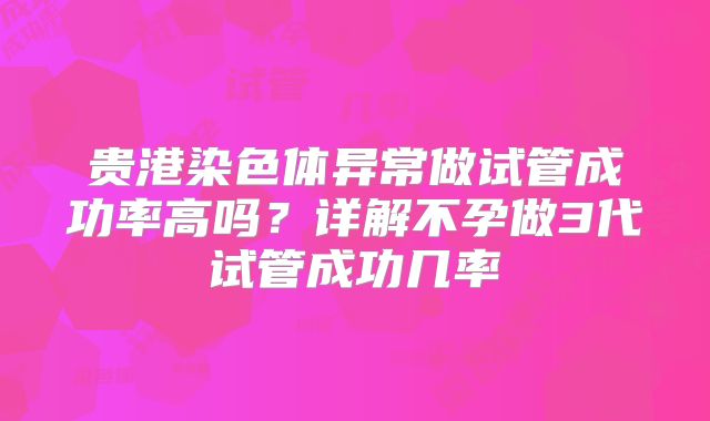 贵港染色体异常做试管成功率高吗？详解不孕做3代试管成功几率