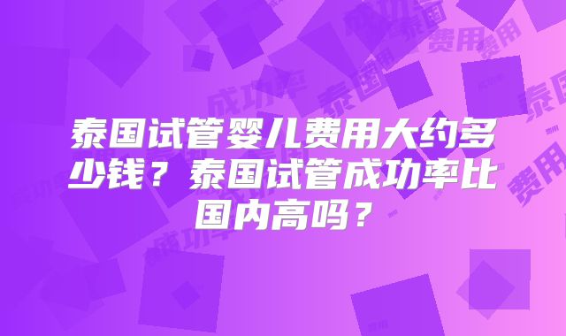 泰国试管婴儿费用大约多少钱？泰国试管成功率比国内高吗？