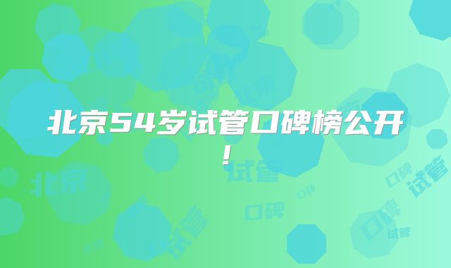 北京54岁试管口碑榜公开!