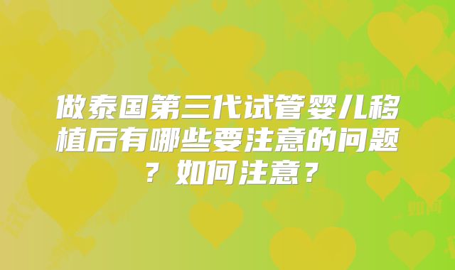 做泰国第三代试管婴儿移植后有哪些要注意的问题?如何注意?