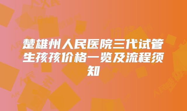 楚雄州人民医院三代试管生孩孩价格一览及流程须知