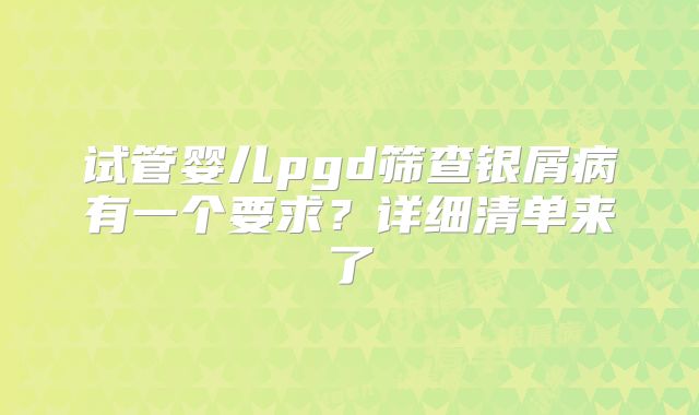 试管婴儿pgd筛查银屑病有一个要求？详细清单来了