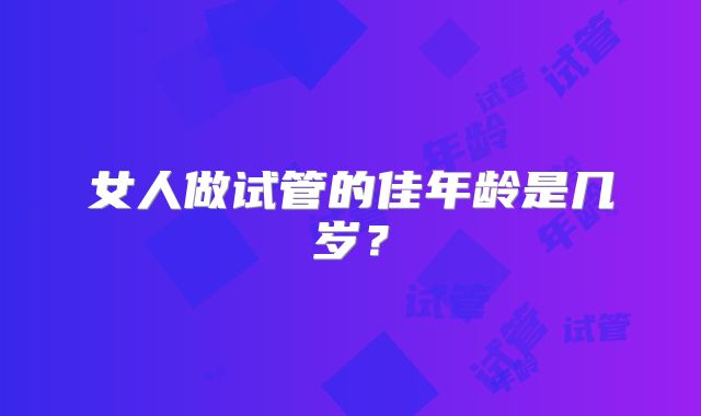 女人做试管的佳年龄是几岁?